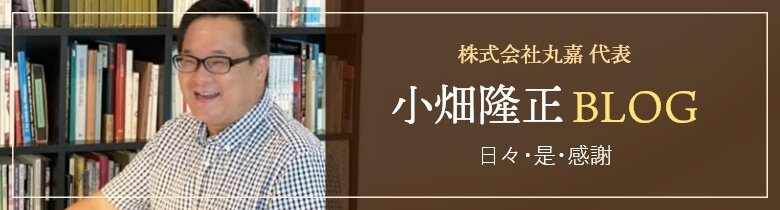 株式会社丸嘉 代表 小畑隆正BLOG 日々・是・感謝･･･。「ありがとう」の言葉から始まる毎日