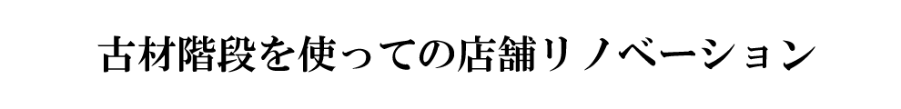 古材階段を使っての店舗リノベーション